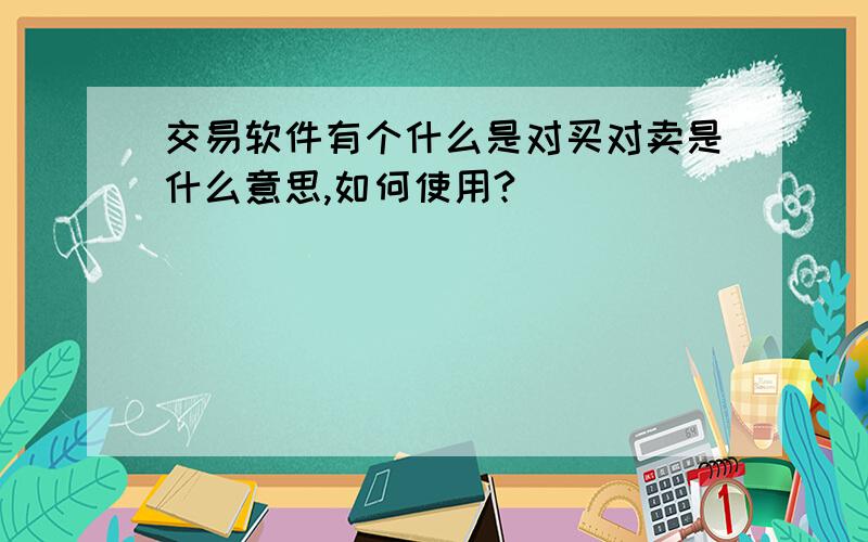 交易软件有个什么是对买对卖是什么意思,如何使用?