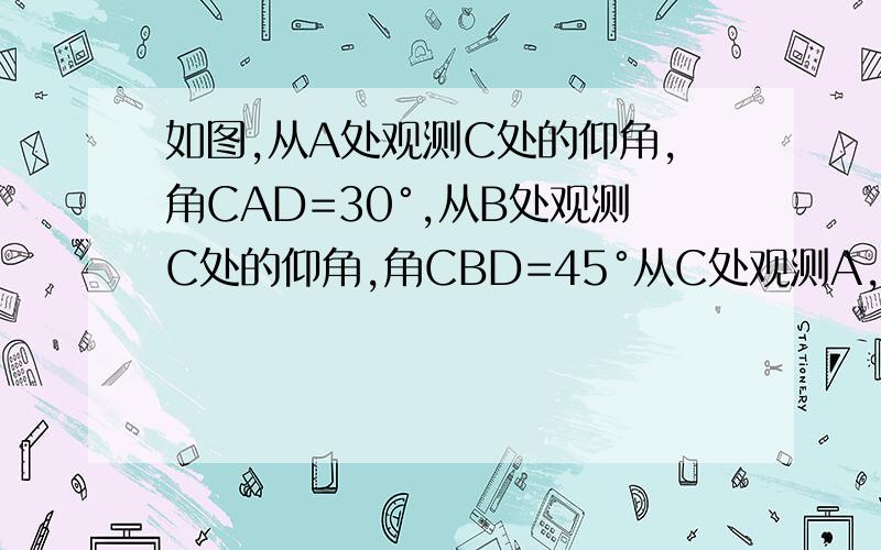 如图,从A处观测C处的仰角,角CAD=30°,从B处观测C处的仰角,角CBD=45°从C处观测A,B两处的视角,角ACB是多少度?