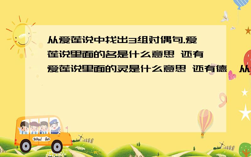 从爱莲说中找出3组对偶句.爱莲说里面的名是什么意思 还有爱莲说里面的灵是什么意思 还有德馨从爱莲说中找出3组对偶句.爱莲说里面的名是什么意思 还有爱莲说里面的灵是什么意思 还有