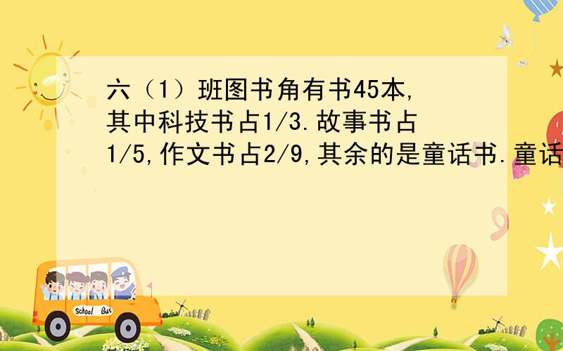 六（1）班图书角有书45本,其中科技书占1/3.故事书占1/5,作文书占2/9,其余的是童话书.童话书有多少本?