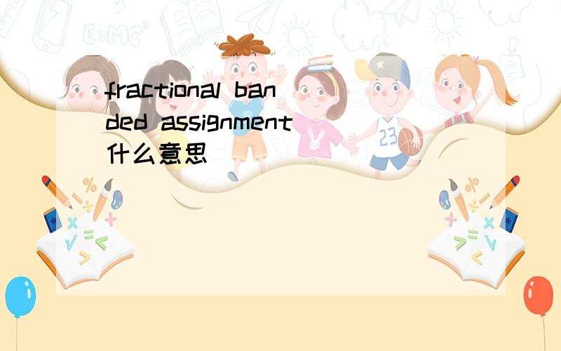 fractional banded assignment什么意思