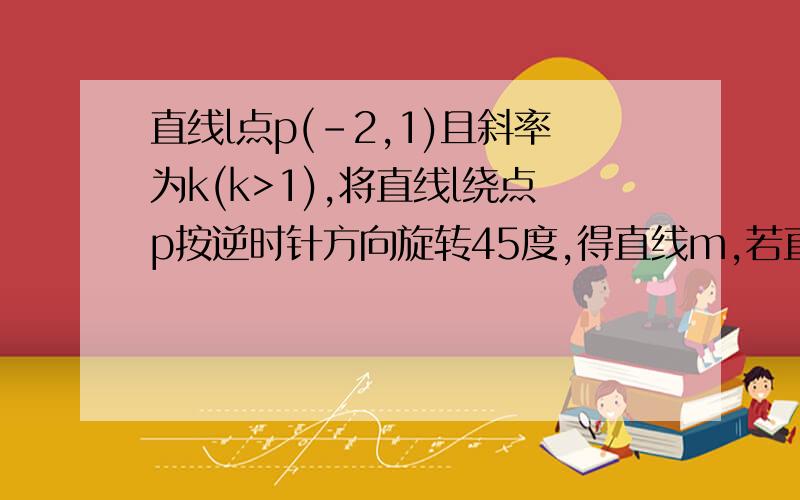 直线l点p(-2,1)且斜率为k(k>1),将直线l绕点p按逆时针方向旋转45度,得直线m,若直线l与m分别交y轴于Q、R两点,则当k取何值时,△PQR的面积最小,并求此时直线l的方程