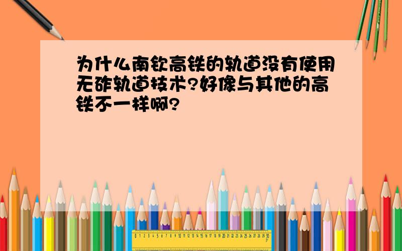 为什么南钦高铁的轨道没有使用无砟轨道技术?好像与其他的高铁不一样啊?