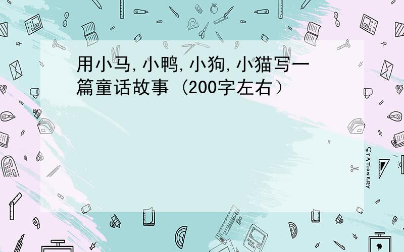 用小马,小鸭,小狗,小猫写一篇童话故事 (200字左右）