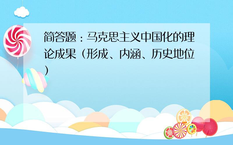 简答题：马克思主义中国化的理论成果（形成、内涵、历史地位）