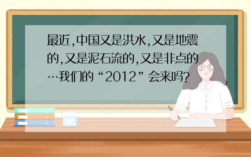 最近,中国又是洪水,又是地震的,又是泥石流的,又是非点的…我们的“2012”会来吗?