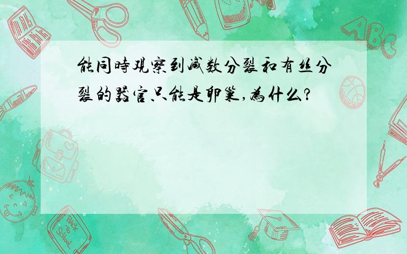 能同时观察到减数分裂和有丝分裂的器官只能是卵巢,为什么?