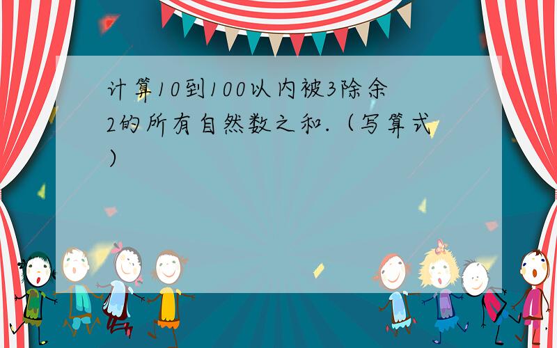 计算10到100以内被3除余2的所有自然数之和.（写算式）