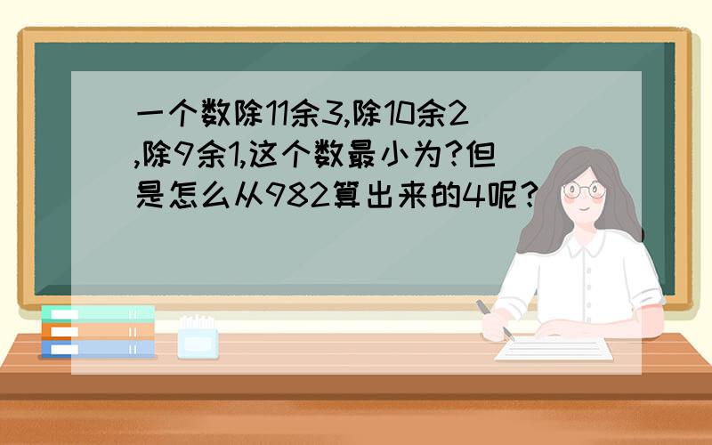 一个数除11余3,除10余2,除9余1,这个数最小为?但是怎么从982算出来的4呢？