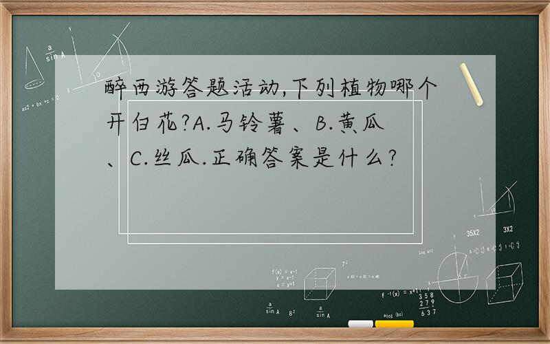 醉西游答题活动,下列植物哪个开白花?A.马铃薯、B.黄瓜、C.丝瓜.正确答案是什么?