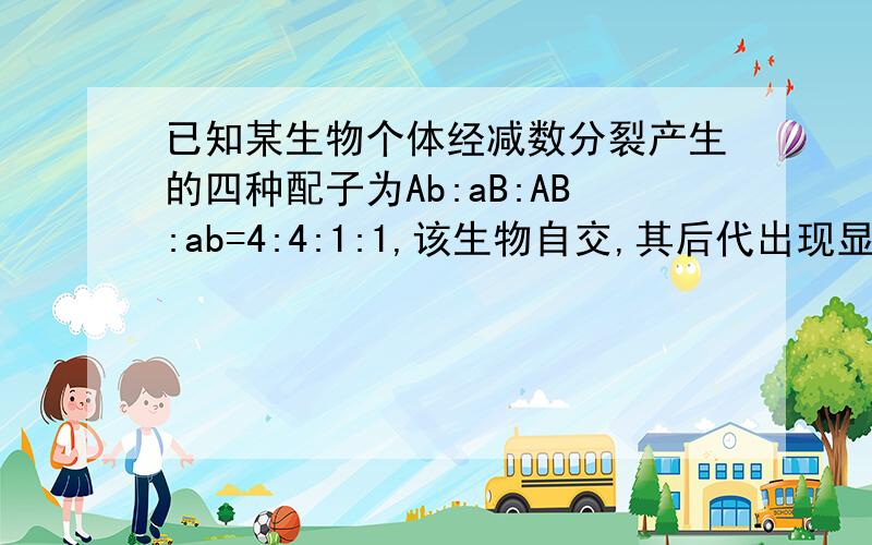 已知某生物个体经减数分裂产生的四种配子为Ab:aB:AB:ab=4:4:1:1,该生物自交,其后代出现显性纯合体的可能性为： A. 1/16           B. 1/64           C. 1/160        D. 1/100答案选D...为什么?请求详解...