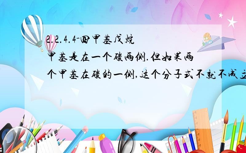 2.2.4.4-四甲基戊烷 甲基是在一个碳两侧.但如果两个甲基在碳的一侧,这个分子式不就不成立了吗?