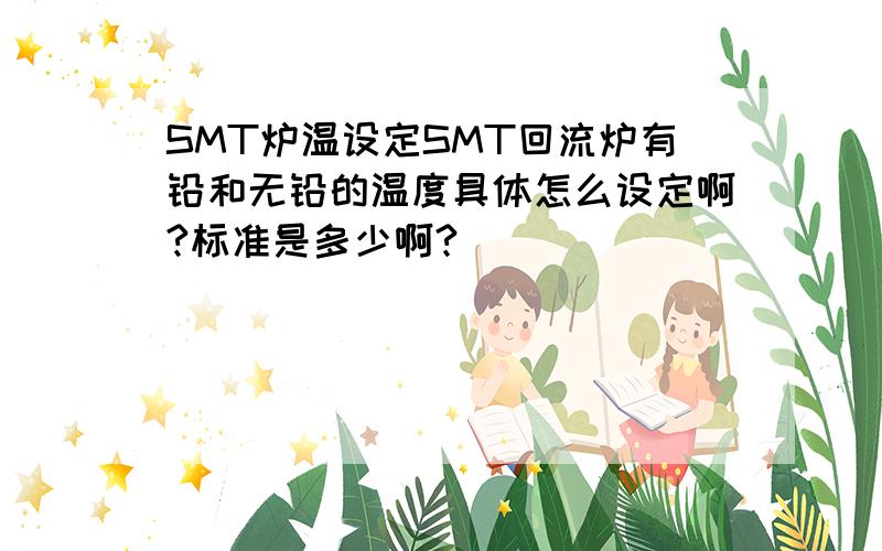 SMT炉温设定SMT回流炉有铅和无铅的温度具体怎么设定啊?标准是多少啊?