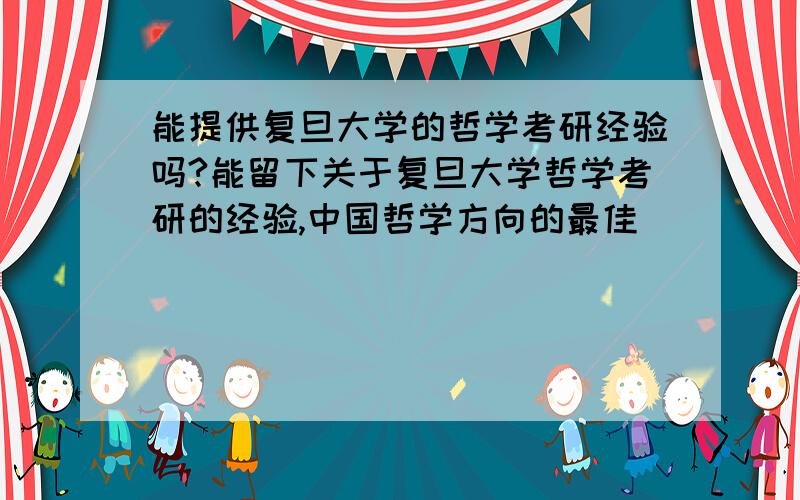 能提供复旦大学的哲学考研经验吗?能留下关于复旦大学哲学考研的经验,中国哲学方向的最佳