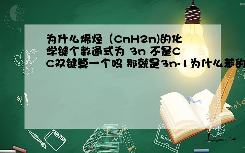 为什么烯烃（CnH2n)的化学键个数通式为 3n 不是CC双键算一个吗 那就是3n-1为什么苯的同系物的化学键个数为3n-3?苯的同系物是?、这个通式怎样推出来的