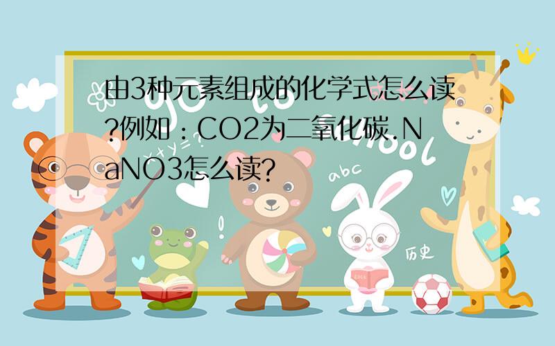 由3种元素组成的化学式怎么读?例如：CO2为二氧化碳.NaNO3怎么读?