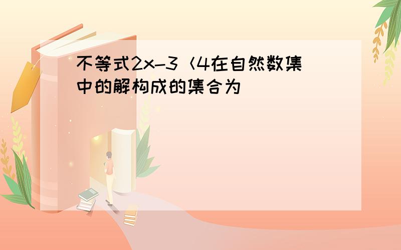 不等式2x-3＜4在自然数集中的解构成的集合为__________________