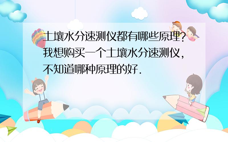 土壤水分速测仪都有哪些原理?我想购买一个土壤水分速测仪,不知道哪种原理的好.