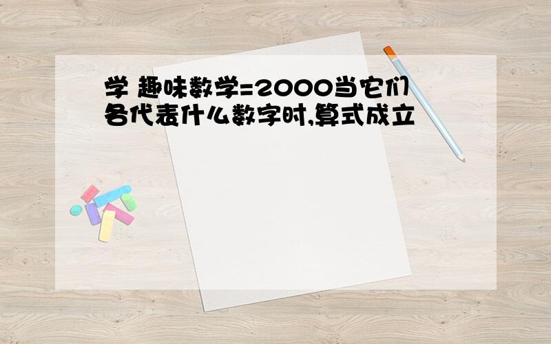 学 趣味数学=2000当它们各代表什么数字时,算式成立