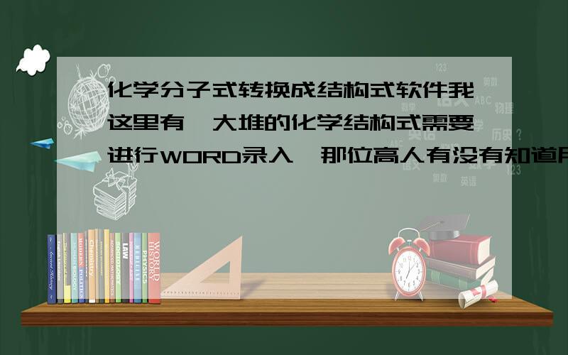 化学分子式转换成结构式软件我这里有一大堆的化学结构式需要进行WORD录入,那位高人有没有知道用什么软件可以输入化学分子式后自动生成相应的结构式?例如:我输入水的分子式h2o,就可以