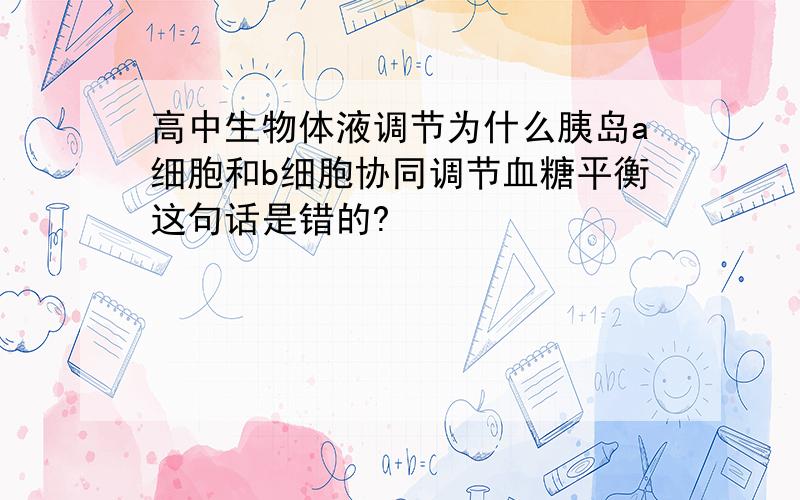 高中生物体液调节为什么胰岛a细胞和b细胞协同调节血糖平衡这句话是错的?