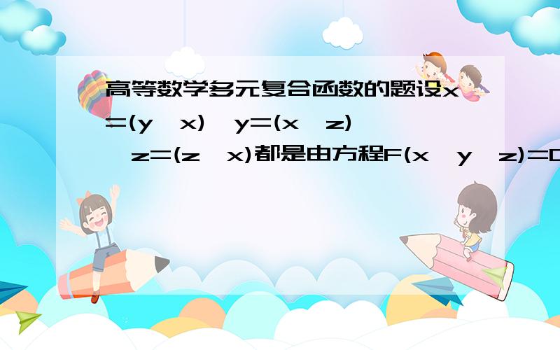 高等数学多元复合函数的题设x=(y,x),y=(x,z),z=(z,x)都是由方程F(x,y,z)=0所确定的具有连续偏导数的函数,证明(ax\ay)(ay\az)(az\ax)=-1勇士们,拔出你们锋芒的笔,杀过来吧