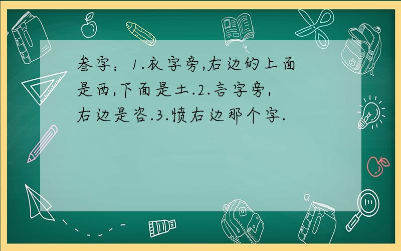 叁字：1.衣字旁,右边的上面是西,下面是土.2.言字旁,右边是咨.3.愤右边那个字.