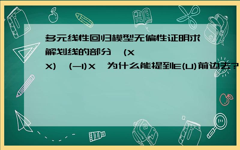 多元线性回归模型无偏性证明求解划线的部分,(X'X)^(-1)X'为什么能提到E(U)前边去?