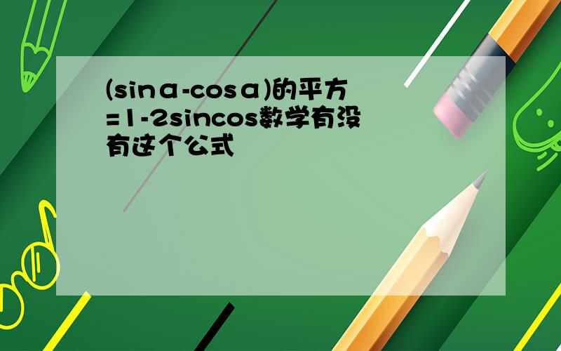 (sinα-cosα)的平方=1-2sincos数学有没有这个公式