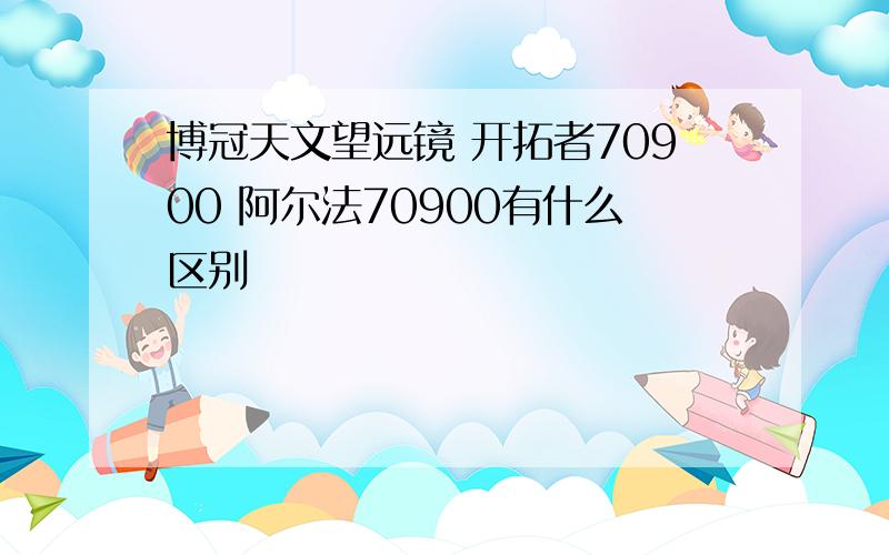 博冠天文望远镜 开拓者70900 阿尔法70900有什么区别