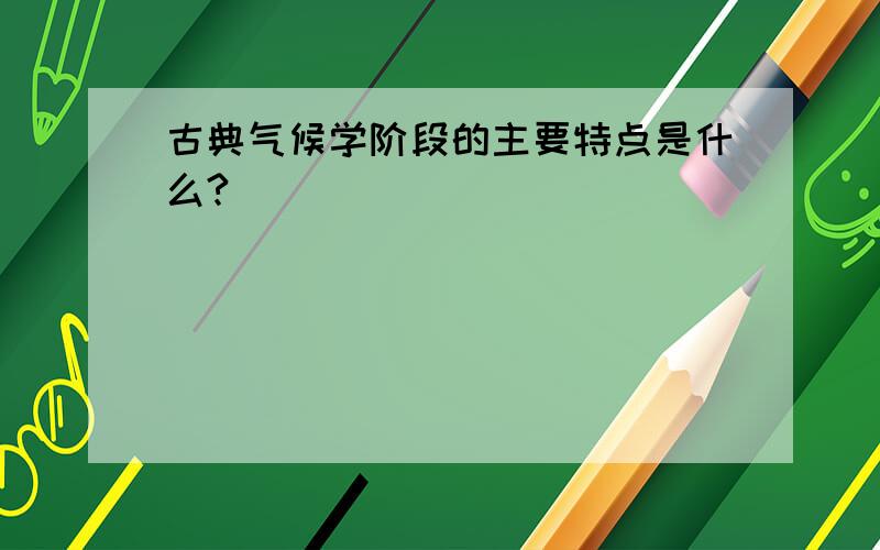 古典气候学阶段的主要特点是什么?