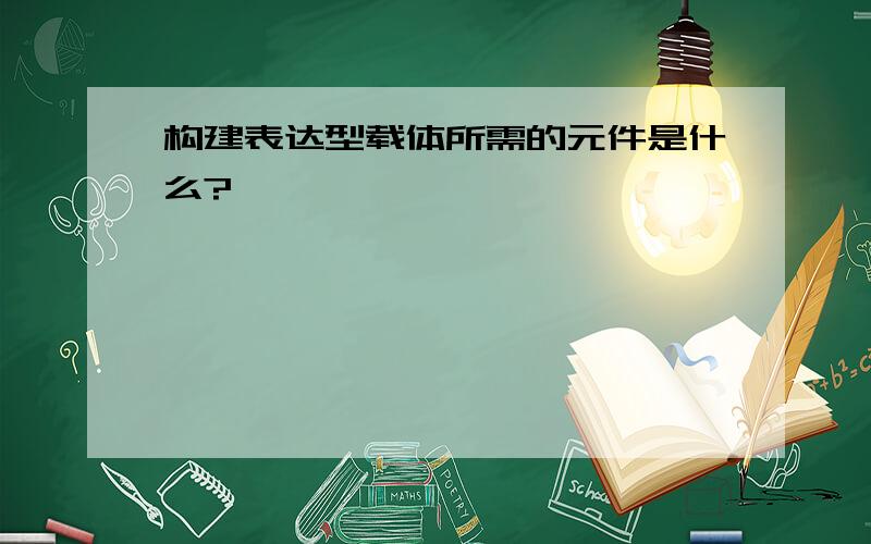 构建表达型载体所需的元件是什么?