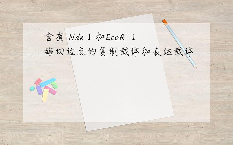 含有 NdeⅠ和EcoR Ⅰ酶切位点的复制载体和表达载体