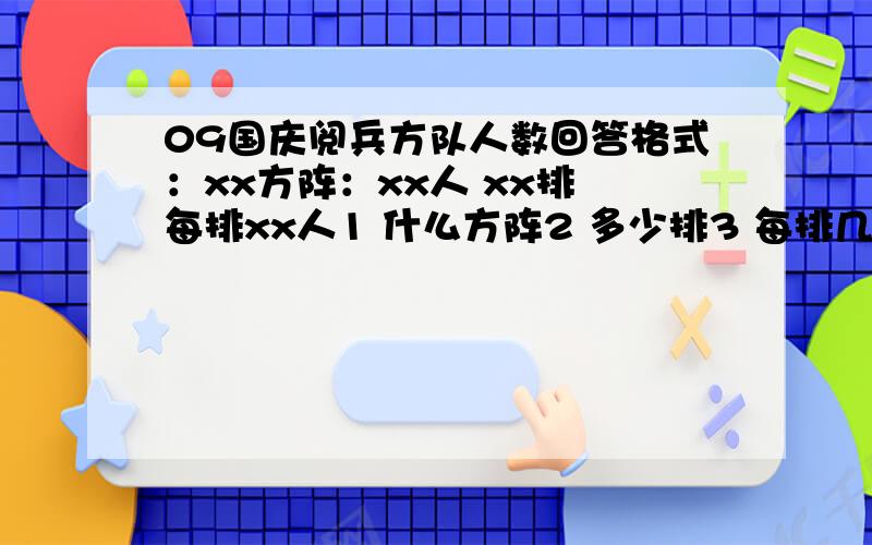 09国庆阅兵方队人数回答格式：xx方阵：xx人 xx排 每排xx人1 什么方阵2 多少排3 每排几人4 共计几人一个方阵就把这几点睡清楚就行,要所有方阵