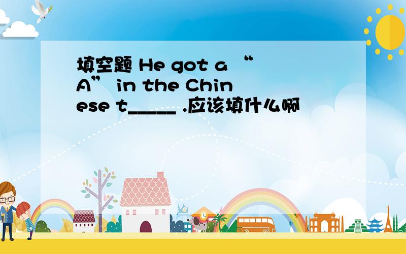 填空题 He got a “A” in the Chinese t_____ .应该填什么啊