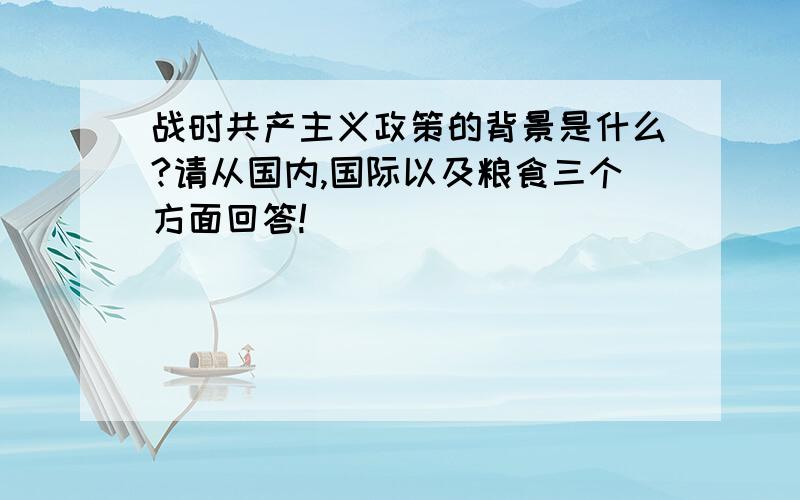 战时共产主义政策的背景是什么?请从国内,国际以及粮食三个方面回答!