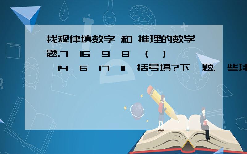 找规律填数字 和 推理的数学题.7,16,9,8,（ ）,14,6,17,11,括号填?下一题.一些球.按下面方式堆放.第一个.三个圆.一上二下.第二个.七个圆.三上四下.第三个.十一个圆.五上六下.第十二堆有多少个