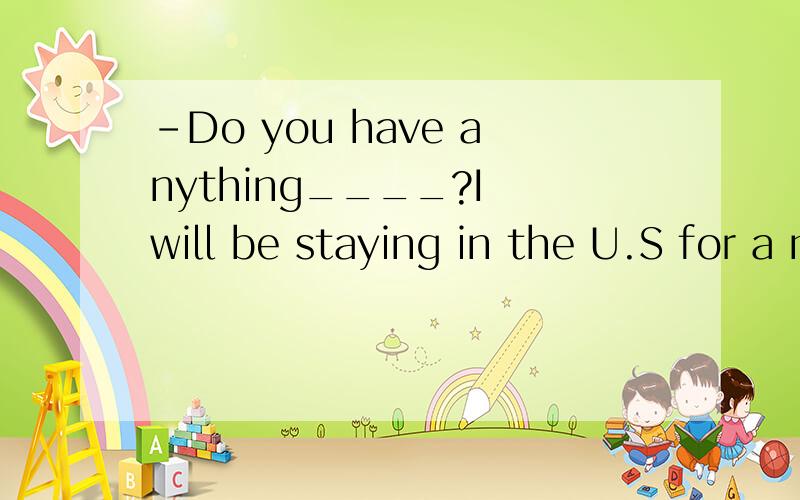 -Do you have anything____?I will be staying in the U.S for a month -Sure,thanks.Letme make a list.A to buy B to be bought C bought 选什么?为啥?