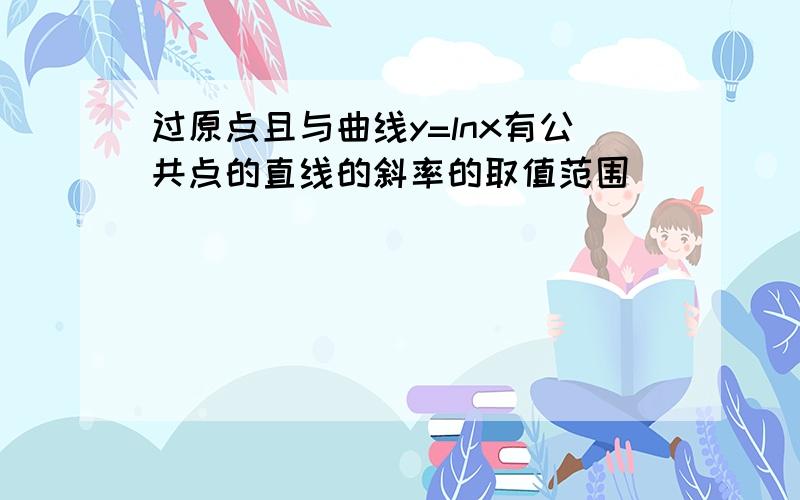 过原点且与曲线y=lnx有公共点的直线的斜率的取值范围