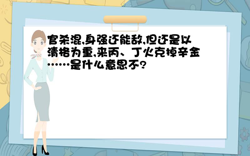 官杀混,身强还能敌,但还是以清格为重,来丙、丁火克掉辛金……是什么意思不?