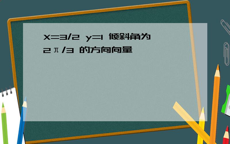 X=3/2 y=1 倾斜角为2π/3 的方向向量