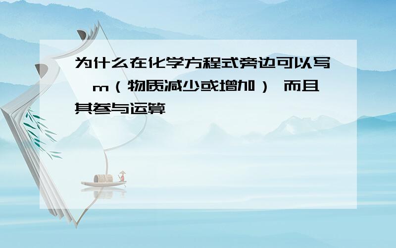 为什么在化学方程式旁边可以写△m（物质减少或增加） 而且其参与运算