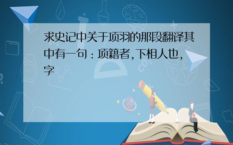 求史记中关于项羽的那段翻译其中有一句：项籍者,下相人也,字