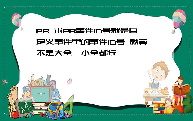 PB 求PB事件ID号就是自定义事件里的事件ID号 就算不是大全,小全都行