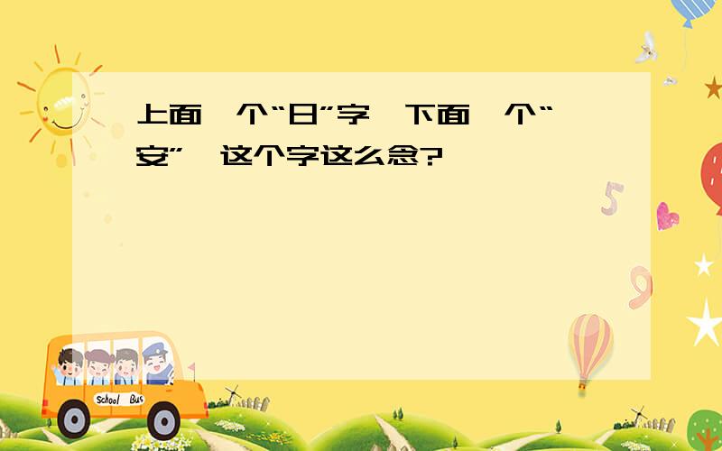 上面一个“日”字,下面一个“安”,这个字这么念?