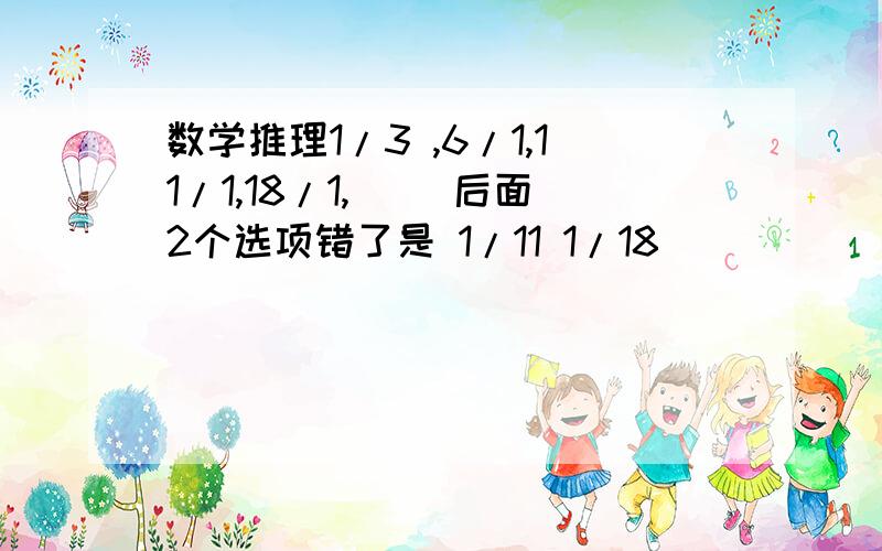 数学推理1/3 ,6/1,11/1,18/1,（ ）后面2个选项错了是 1/11 1/18