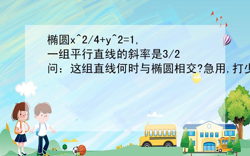 椭圆x^2/4+y^2=1,一组平行直线的斜率是3/2 问：这组直线何时与椭圆相交?急用,打少个..是y^2/9