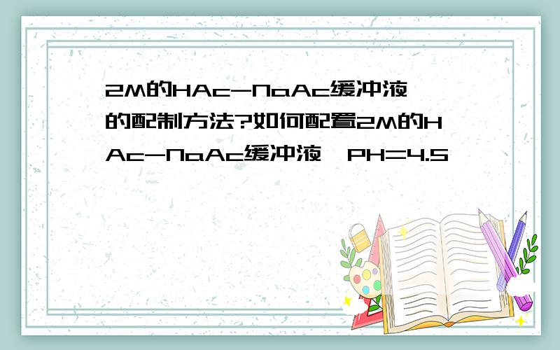 2M的HAc-NaAc缓冲液的配制方法?如何配置2M的HAc-NaAc缓冲液,PH=4.5