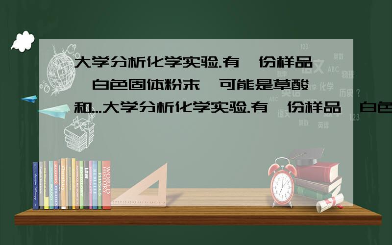 大学分析化学实验.有一份样品,白色固体粉末,可能是草酸镁和...大学分析化学实验.有一份样品,白色固体粉末,可能是草酸镁和硫酸镁的混合物,请测定其成分.写出具体过程包括需要用到的试