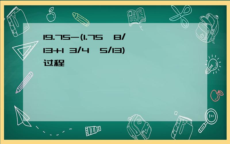 19.75-(1.75×8/13+1 3/4×5/13)过程,